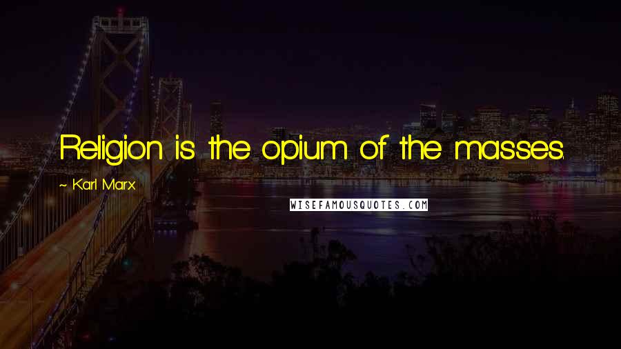 Karl Marx Quotes: Religion is the opium of the masses.