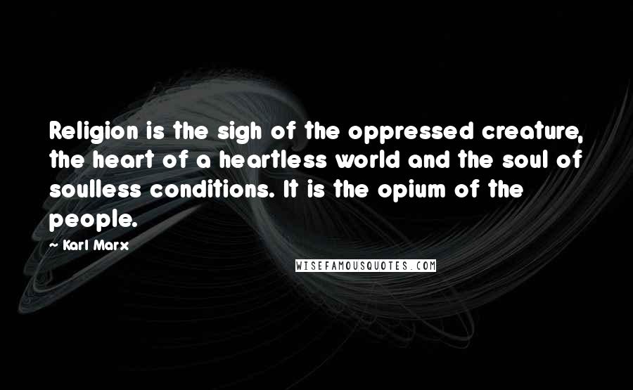 Karl Marx Quotes: Religion is the sigh of the oppressed creature, the heart of a heartless world and the soul of soulless conditions. It is the opium of the people.