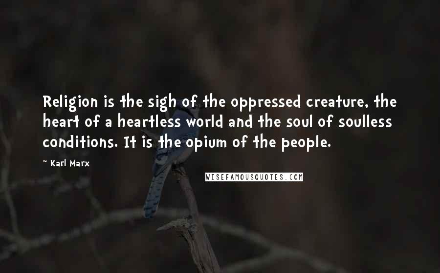 Karl Marx Quotes: Religion is the sigh of the oppressed creature, the heart of a heartless world and the soul of soulless conditions. It is the opium of the people.