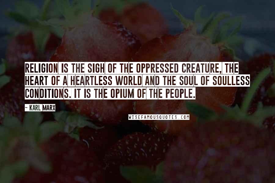 Karl Marx Quotes: Religion is the sigh of the oppressed creature, the heart of a heartless world and the soul of soulless conditions. It is the opium of the people.