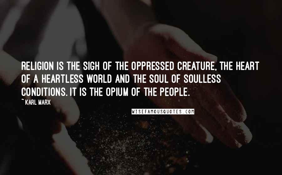 Karl Marx Quotes: Religion is the sigh of the oppressed creature, the heart of a heartless world and the soul of soulless conditions. It is the opium of the people.