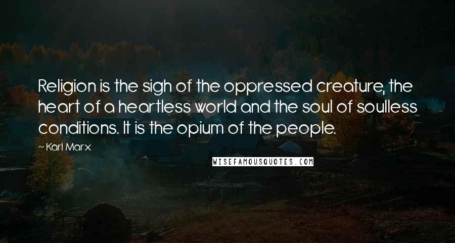 Karl Marx Quotes: Religion is the sigh of the oppressed creature, the heart of a heartless world and the soul of soulless conditions. It is the opium of the people.