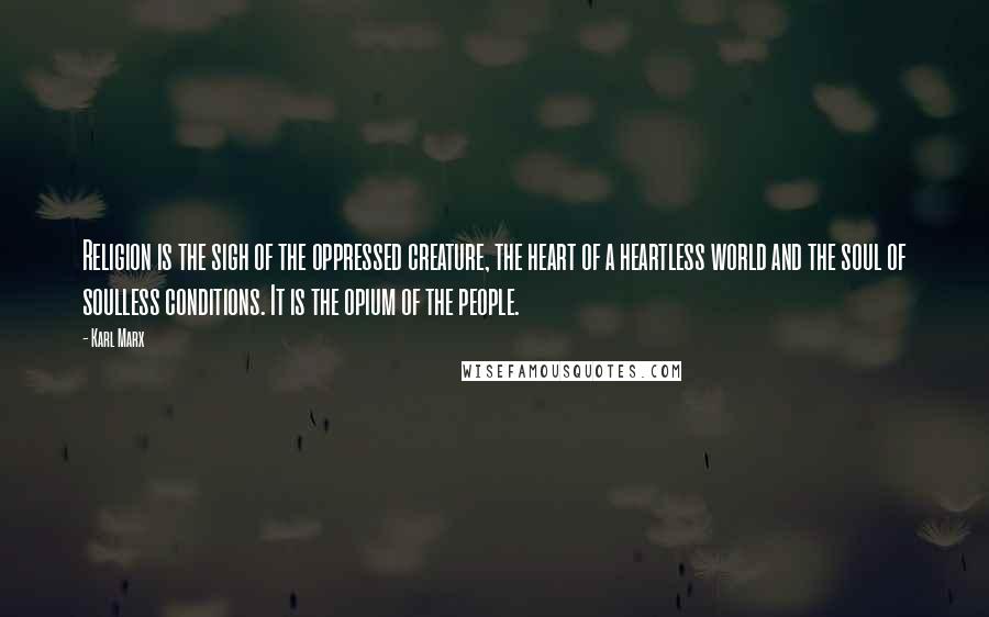 Karl Marx Quotes: Religion is the sigh of the oppressed creature, the heart of a heartless world and the soul of soulless conditions. It is the opium of the people.