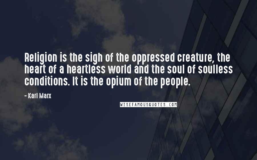 Karl Marx Quotes: Religion is the sigh of the oppressed creature, the heart of a heartless world and the soul of soulless conditions. It is the opium of the people.