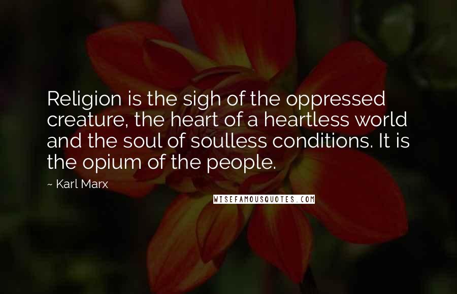 Karl Marx Quotes: Religion is the sigh of the oppressed creature, the heart of a heartless world and the soul of soulless conditions. It is the opium of the people.