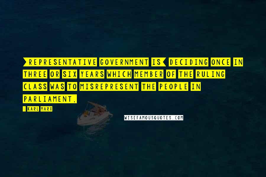 Karl Marx Quotes: [representative government is] deciding once in three or six years which member of the ruling class was to misrepresent the people in Parliament,