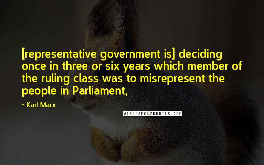 Karl Marx Quotes: [representative government is] deciding once in three or six years which member of the ruling class was to misrepresent the people in Parliament,