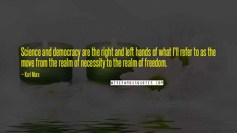 Karl Marx Quotes: Science and democracy are the right and left hands of what I'll refer to as the move from the realm of necessity to the realm of freedom.