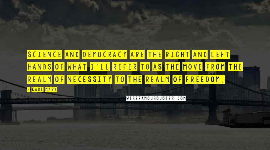 Karl Marx Quotes: Science and democracy are the right and left hands of what I'll refer to as the move from the realm of necessity to the realm of freedom.