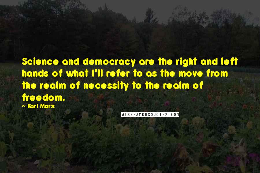 Karl Marx Quotes: Science and democracy are the right and left hands of what I'll refer to as the move from the realm of necessity to the realm of freedom.