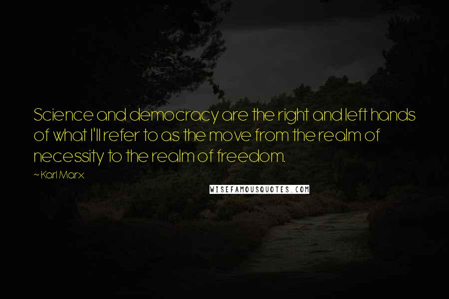 Karl Marx Quotes: Science and democracy are the right and left hands of what I'll refer to as the move from the realm of necessity to the realm of freedom.