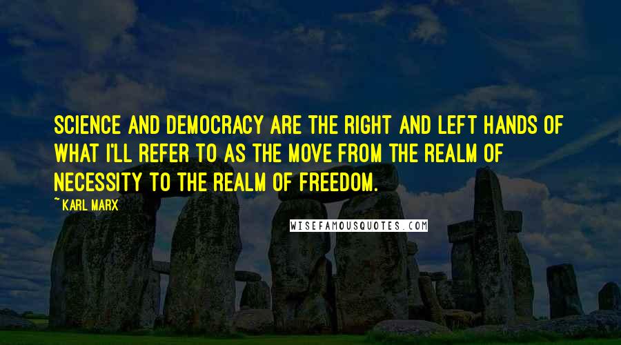 Karl Marx Quotes: Science and democracy are the right and left hands of what I'll refer to as the move from the realm of necessity to the realm of freedom.