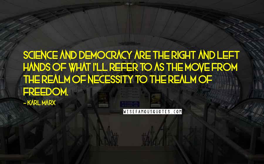 Karl Marx Quotes: Science and democracy are the right and left hands of what I'll refer to as the move from the realm of necessity to the realm of freedom.