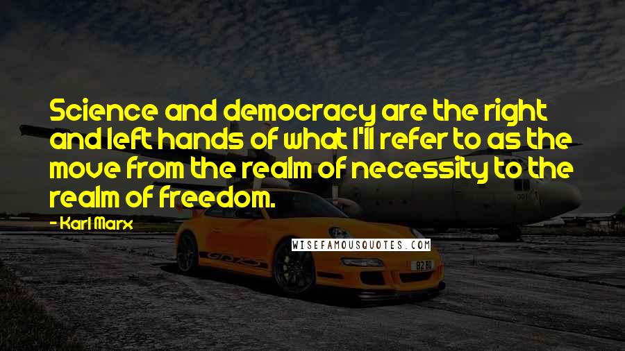 Karl Marx Quotes: Science and democracy are the right and left hands of what I'll refer to as the move from the realm of necessity to the realm of freedom.