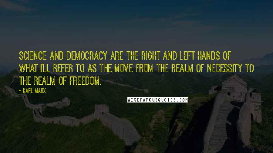 Karl Marx Quotes: Science and democracy are the right and left hands of what I'll refer to as the move from the realm of necessity to the realm of freedom.