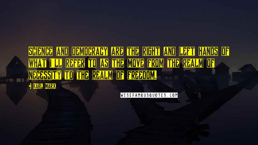 Karl Marx Quotes: Science and democracy are the right and left hands of what I'll refer to as the move from the realm of necessity to the realm of freedom.