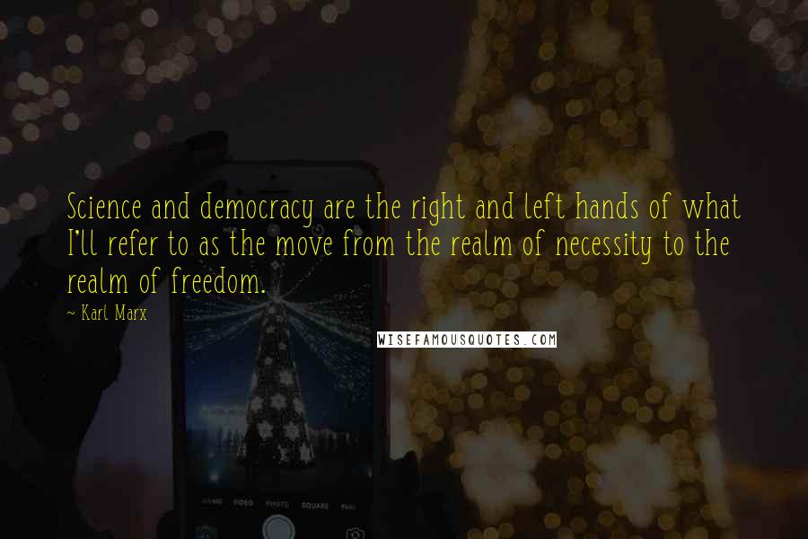 Karl Marx Quotes: Science and democracy are the right and left hands of what I'll refer to as the move from the realm of necessity to the realm of freedom.