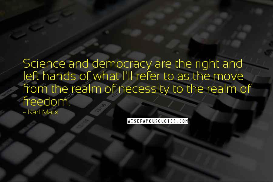 Karl Marx Quotes: Science and democracy are the right and left hands of what I'll refer to as the move from the realm of necessity to the realm of freedom.