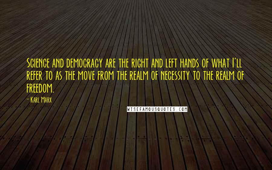 Karl Marx Quotes: Science and democracy are the right and left hands of what I'll refer to as the move from the realm of necessity to the realm of freedom.
