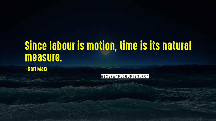 Karl Marx Quotes: Since labour is motion, time is its natural measure.