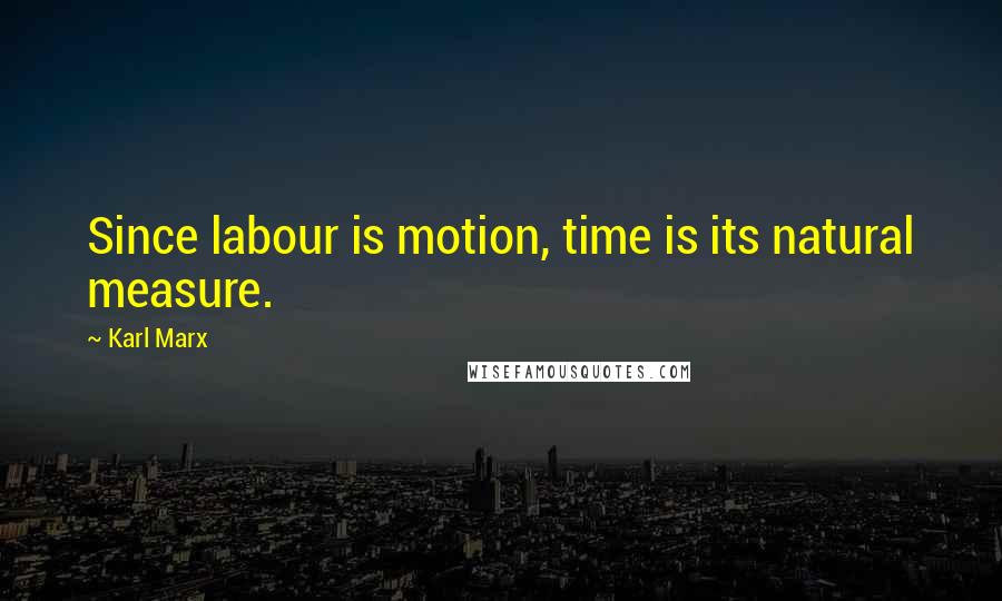 Karl Marx Quotes: Since labour is motion, time is its natural measure.