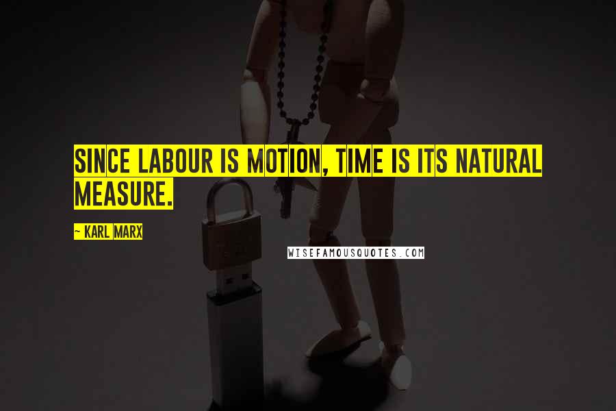 Karl Marx Quotes: Since labour is motion, time is its natural measure.