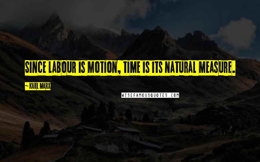 Karl Marx Quotes: Since labour is motion, time is its natural measure.