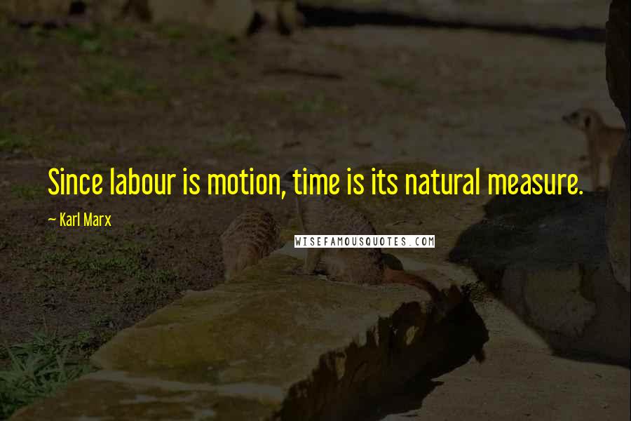 Karl Marx Quotes: Since labour is motion, time is its natural measure.