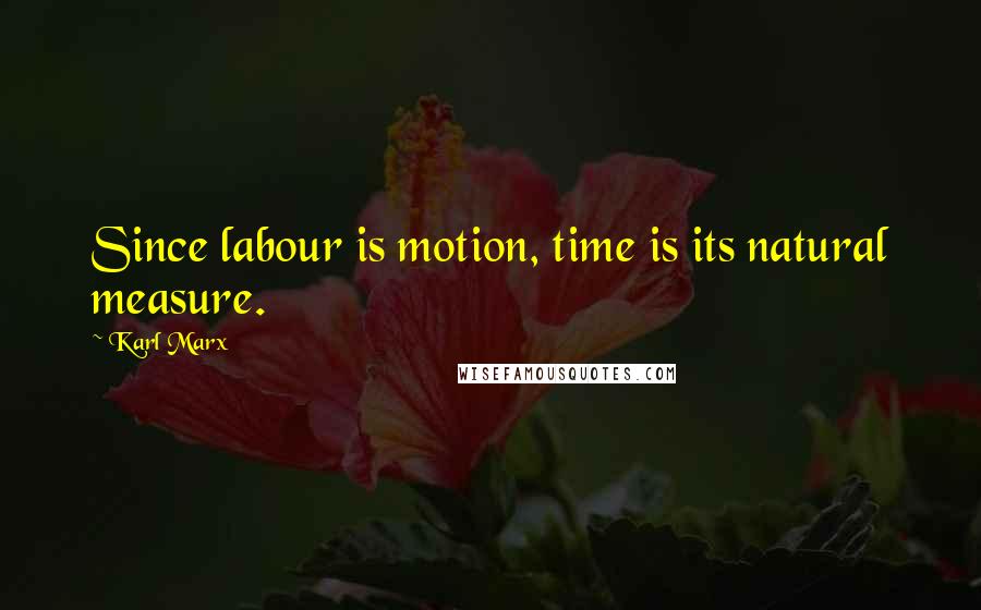 Karl Marx Quotes: Since labour is motion, time is its natural measure.