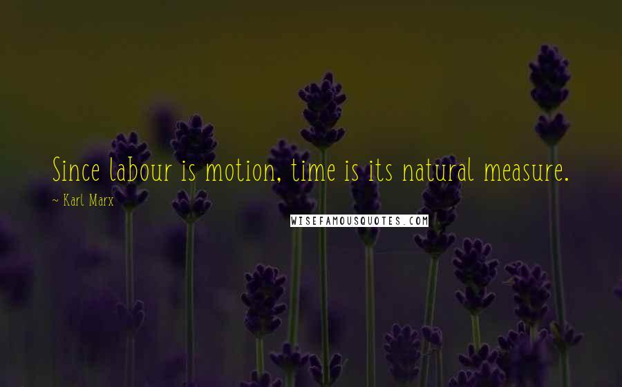 Karl Marx Quotes: Since labour is motion, time is its natural measure.