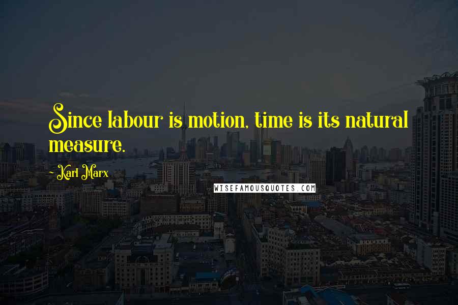 Karl Marx Quotes: Since labour is motion, time is its natural measure.