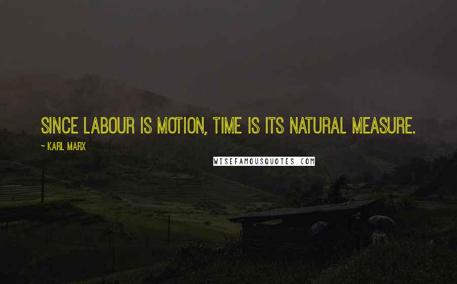 Karl Marx Quotes: Since labour is motion, time is its natural measure.