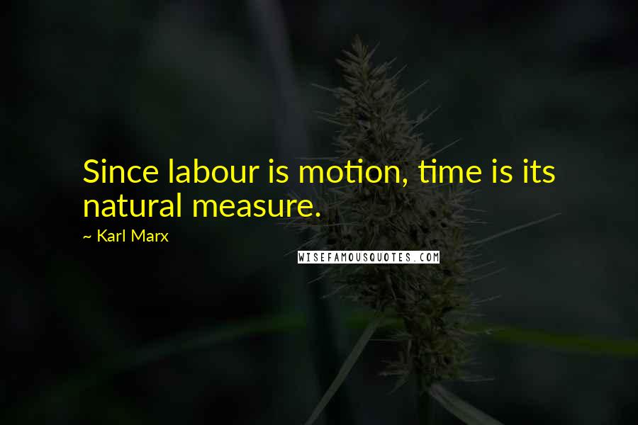 Karl Marx Quotes: Since labour is motion, time is its natural measure.