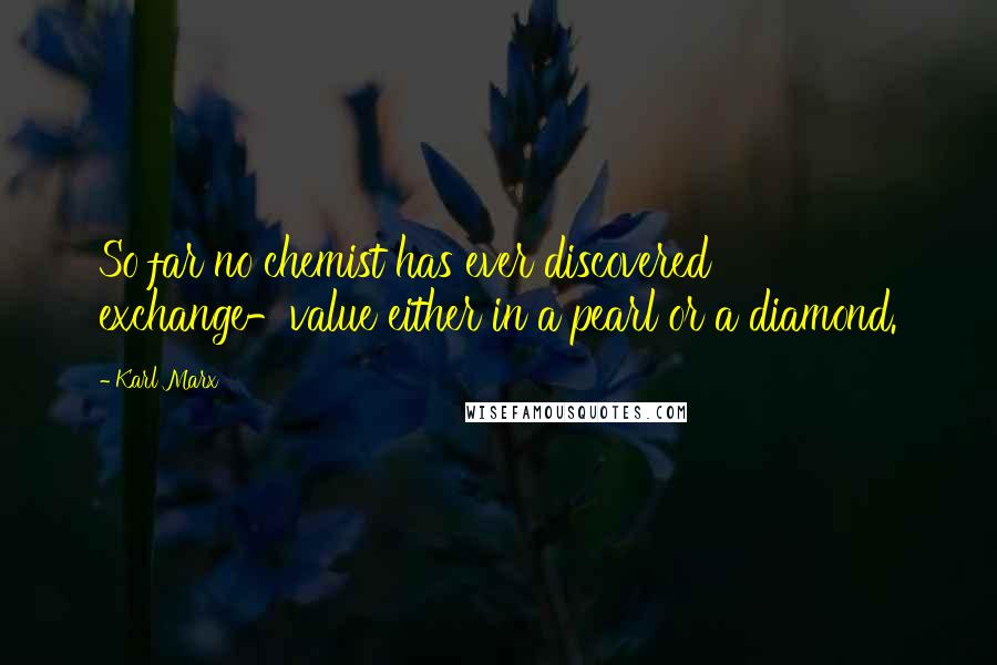 Karl Marx Quotes: So far no chemist has ever discovered exchange-value either in a pearl or a diamond.