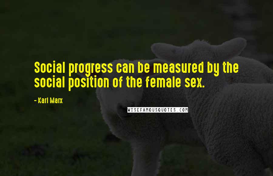Karl Marx Quotes: Social progress can be measured by the social position of the female sex.