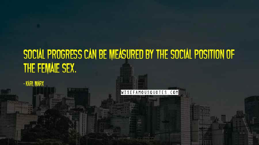 Karl Marx Quotes: Social progress can be measured by the social position of the female sex.