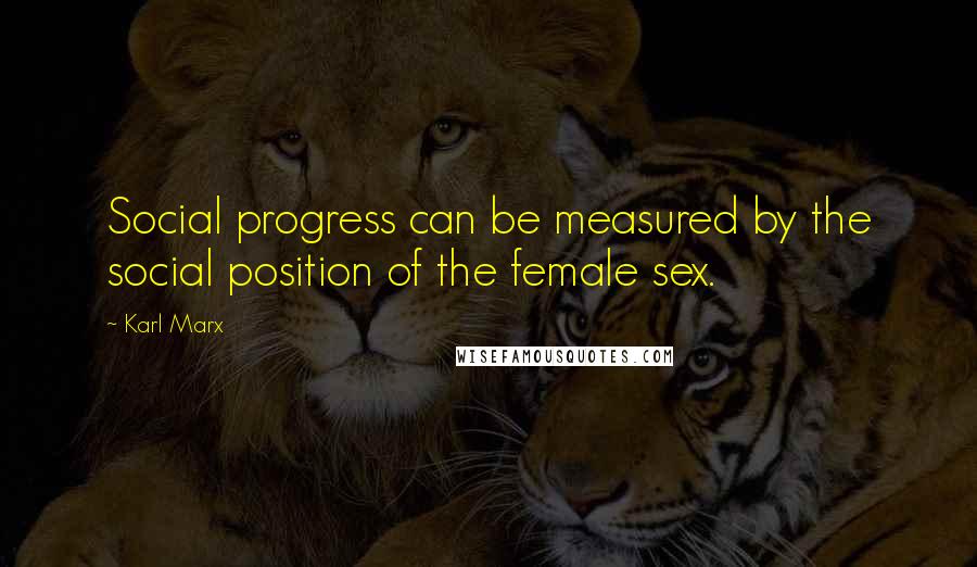 Karl Marx Quotes: Social progress can be measured by the social position of the female sex.