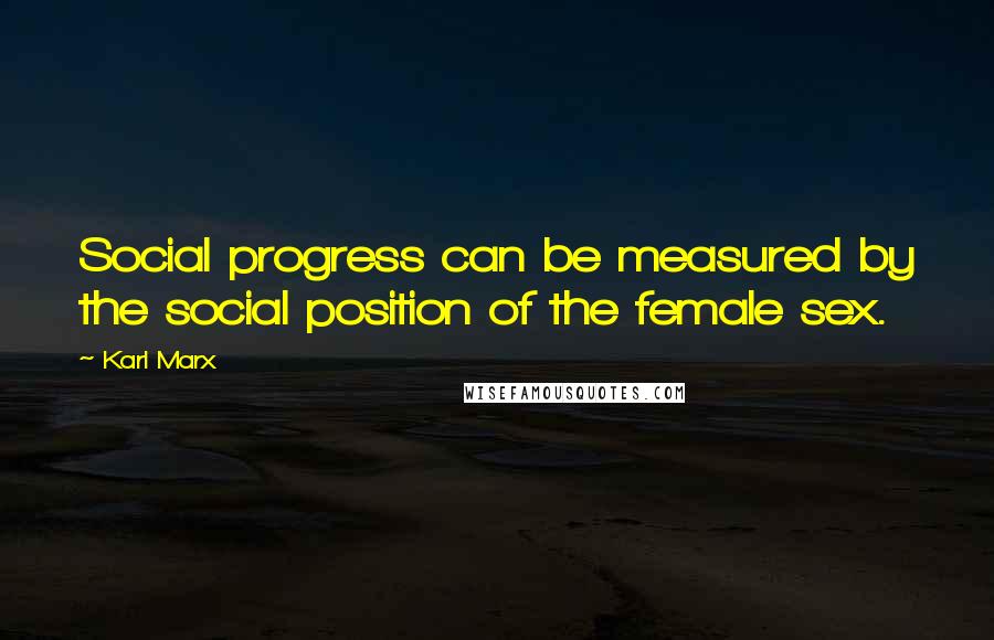 Karl Marx Quotes: Social progress can be measured by the social position of the female sex.