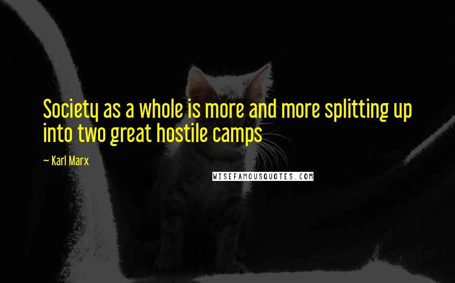 Karl Marx Quotes: Society as a whole is more and more splitting up into two great hostile camps