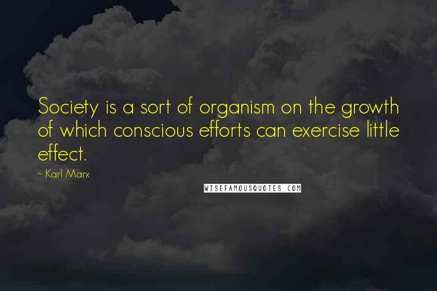 Karl Marx Quotes: Society is a sort of organism on the growth of which conscious efforts can exercise little effect.