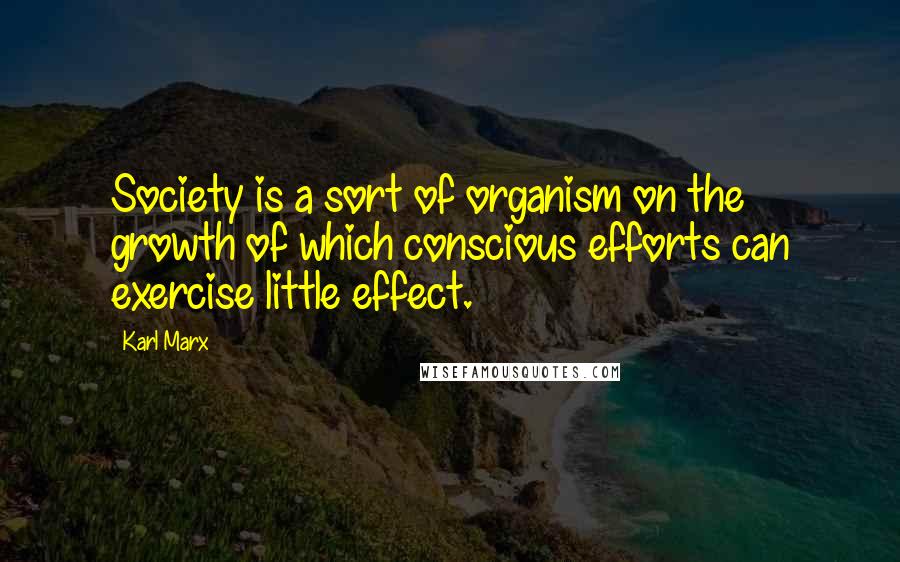 Karl Marx Quotes: Society is a sort of organism on the growth of which conscious efforts can exercise little effect.