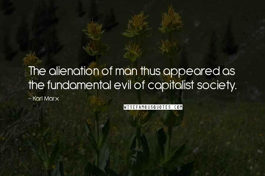 Karl Marx Quotes: The alienation of man thus appeared as the fundamental evil of capitalist society.