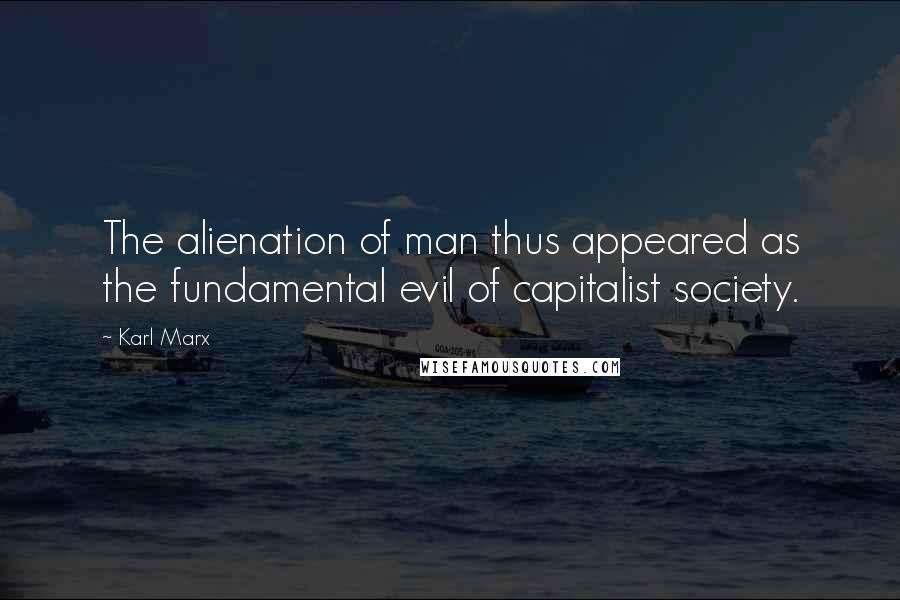 Karl Marx Quotes: The alienation of man thus appeared as the fundamental evil of capitalist society.