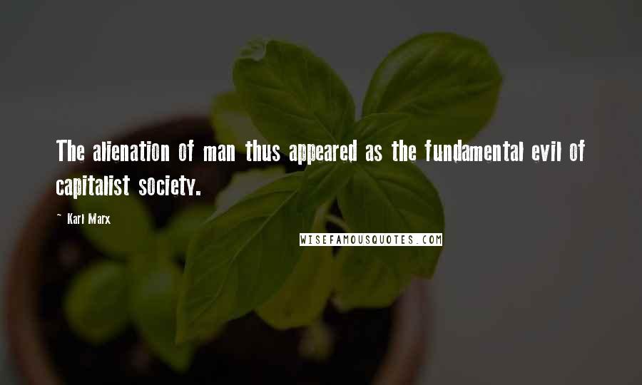 Karl Marx Quotes: The alienation of man thus appeared as the fundamental evil of capitalist society.
