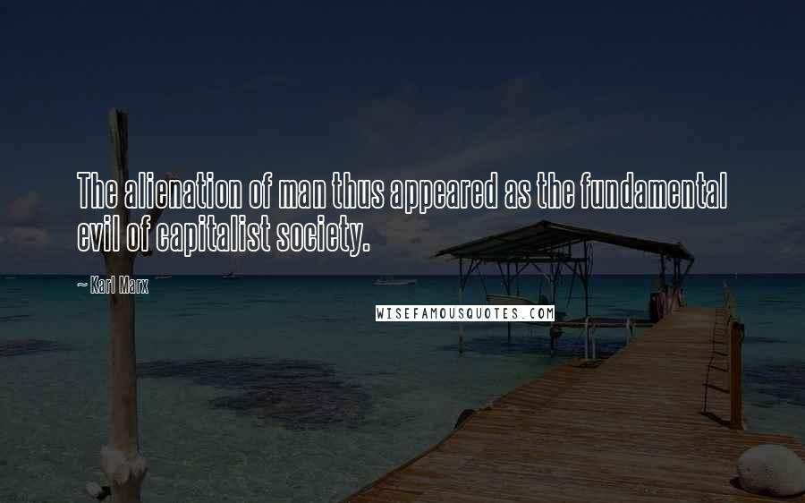 Karl Marx Quotes: The alienation of man thus appeared as the fundamental evil of capitalist society.