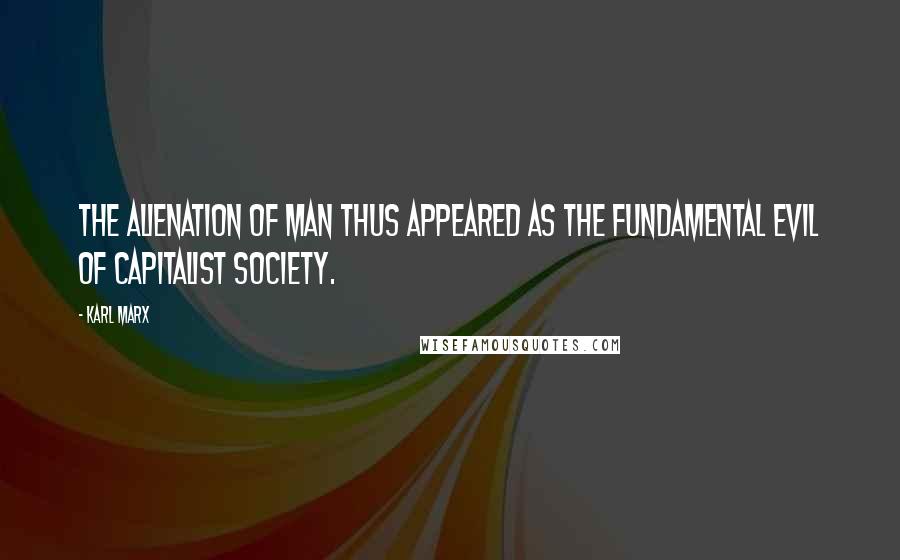 Karl Marx Quotes: The alienation of man thus appeared as the fundamental evil of capitalist society.