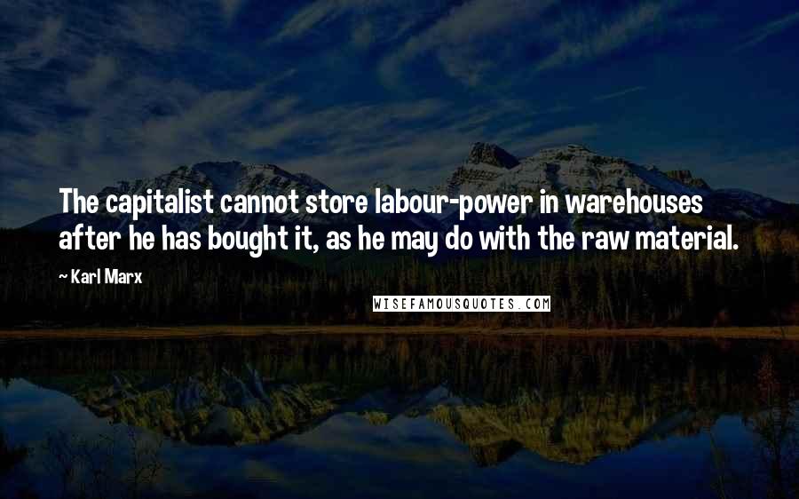 Karl Marx Quotes: The capitalist cannot store labour-power in warehouses after he has bought it, as he may do with the raw material.