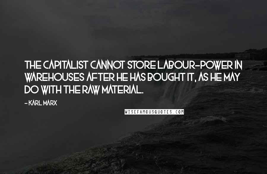 Karl Marx Quotes: The capitalist cannot store labour-power in warehouses after he has bought it, as he may do with the raw material.