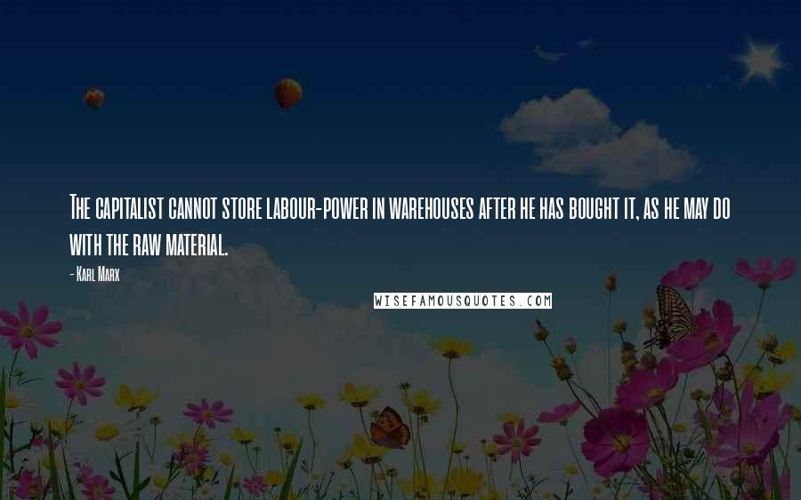 Karl Marx Quotes: The capitalist cannot store labour-power in warehouses after he has bought it, as he may do with the raw material.