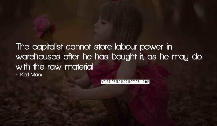 Karl Marx Quotes: The capitalist cannot store labour-power in warehouses after he has bought it, as he may do with the raw material.